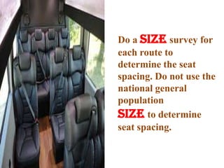 Do a size survey for
each route to
determine the seat
spacing. Do not use the
national general
population
size to determine
seat spacing.
 