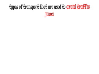 types of transport that are used to avoid traffic
                     jams
 