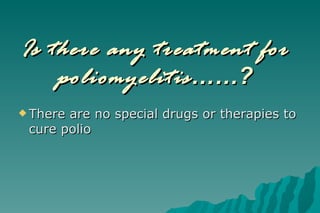 Is there any treatment for poliomyelitis ……? There are no special drugs or therapies to cure polio 