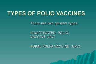 There are two general types INACTIVATED  POLIO VACCINE (IPV) ORAL POLIO VACCINE (OPV) 