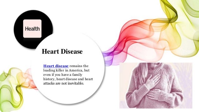Heart Disease
Heart disease remains the
leading killer in America, but
even if you have a family
history, heart disease and heart
attacks are not inevitable.
 