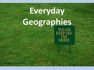 Everyday
Geographies
Image: Sam Parkinson
 