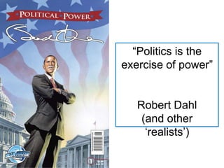 “Politics is the
exercise of power”
Robert Dahl
(and other
„realists‟)
 