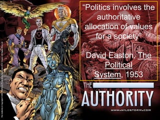 “Politics involves the
authoritative
allocation of values
for a society”
David Easton, The
Political
System, 1953
 