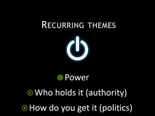Power
Who holds it (authority)
How do you get it (politics)
RECURRING THEMES
 