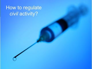 How to regulate
civil activity?
 