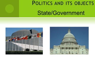 POLITICS AND ITS OBJECTS
State/Government
 