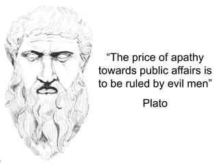 “The price of apathy
towards public affairs is
to be ruled by evil men”
Plato
 