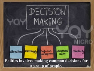 Politics involves making common decisions for
a group of people.
 