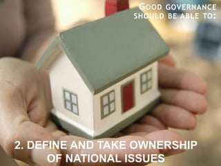 GOOD GOVERNANCE
SHOULD BE ABLE TO:
2. DEFINE AND TAKE OWNERSHIP
OF NATIONAL ISSUES
 