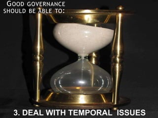 GOOD GOVERNANCE
SHOULD BE ABLE TO:
3. DEAL WITH TEMPORAL ISSUES
 
