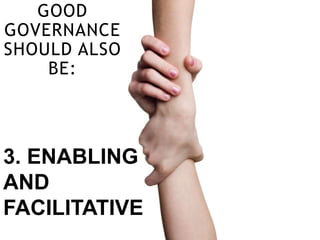 GOOD
GOVERNANCE
SHOULD ALSO
BE:
3. ENABLING
AND
FACILITATIVE
 