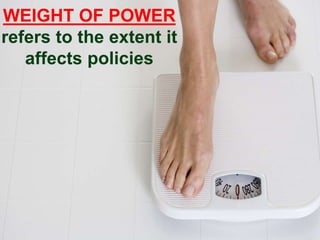 WEIGHT OF POWER
refers to the extent it
affects policies
 