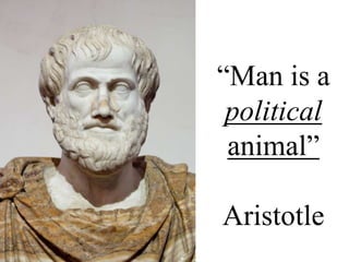 “Man is a
political
animal”
Aristotle
 
