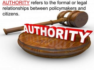 AUTHORITY refers to the formal or legal
relationships between policymakers and
citizens.
 
