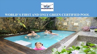 WORLD’ S FIRST AND ONLY GREEN CERTIFIED POOL
 