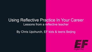 Using Reflective Practice In Your Career
Lessons from a reflective teacher
By Chris Upchurch, EF kids & teens Beijing
 