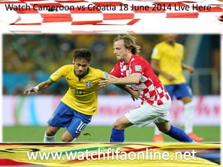 Watch Cameroon vs Croatia 18 June 2014 Live Here
 
