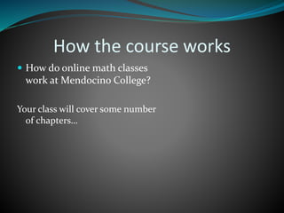 How the course works
 How do online math classes
work at Mendocino College?
Your class will cover some number
of chapters…
 