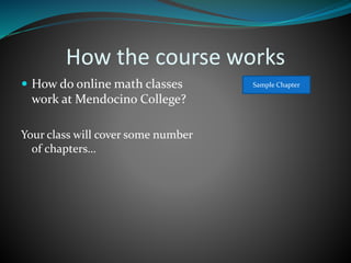 How the course works
 How do online math classes
work at Mendocino College?
Your class will cover some number
of chapters…
Sample Chapter
 