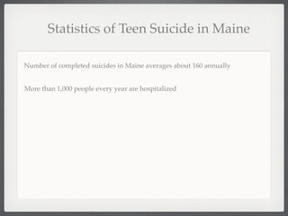 Statistics of Teen Suicide in Maine

Number of completed suicides in Maine averages about 160 annually


More than 1,000 people every year are hospitalized
 