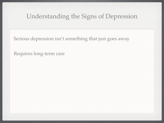 Understanding the Signs of Depression


Serious depression isn’t something that just goes away


Requires long-term care
 