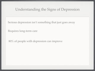 Understanding the Signs of Depression


Serious depression isn’t something that just goes away


Requires long-term care


80% of people with depression can improve
 