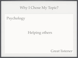 Why I Chose My Topic?

Psychology


             Helping others




                          Great listener
 