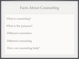 Facts About Counseling

What is counseling?

What is the purpose?

Different counselors

Different counseling

How can counseling help?
 