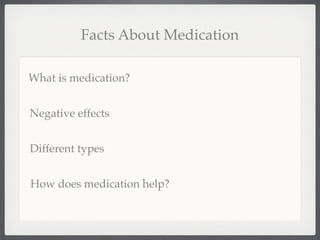Facts About Medication

What is medication?


Negative effects


Different types


How does medication help?
 