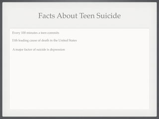 Facts About Teen Suicide

Every 100 minutes a teen commits

11th leading cause of death in the United States

A major factor of suicide is depression
 