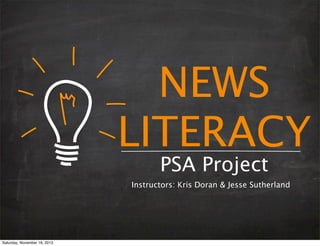 NEWS
LITERACY
PSA Project

Instructors: Kris Doran & Jesse Sutherland

Saturday, November 16, 2013

 