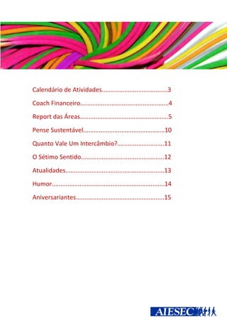 Calendário de Atividades......................................3
Coach Financeiro...................................................4
Report das Áreas...................................................5
Pense Sustentável...............................................10
Quanto Vale Um Intercâmbio?...........................11
O Sétimo Sentido................................................12
Atualidades.........................................................13
Humor.................................................................14
Aniversariantes...................................................15
 