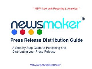 http://www.newsmaker.com.au/
Press Release Distribution Guide
A Step by Step Guide to Publishing and
Distributing your Press Release
* NEW! Now with Reporting & Analytics! *
 
