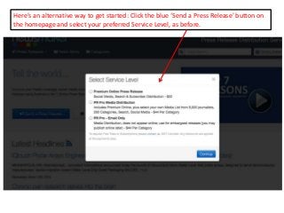Here’s an alternative way to get started: Click the blue ‘Send a Press Release’ button on
the homepage and select your pre...