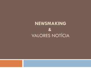 NEWSMAKING &  VALORES NOTÍCIA 
