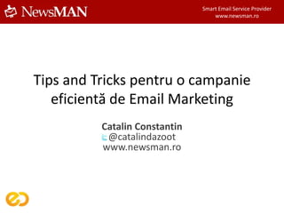 Smart Email Service Provider
                                   www.newsman.ro




Tips and Tricks pentru o campanie
   eficientă de Email Marketing
          Catalin Constantin
           @catalindazoot
          www.newsman.ro
 