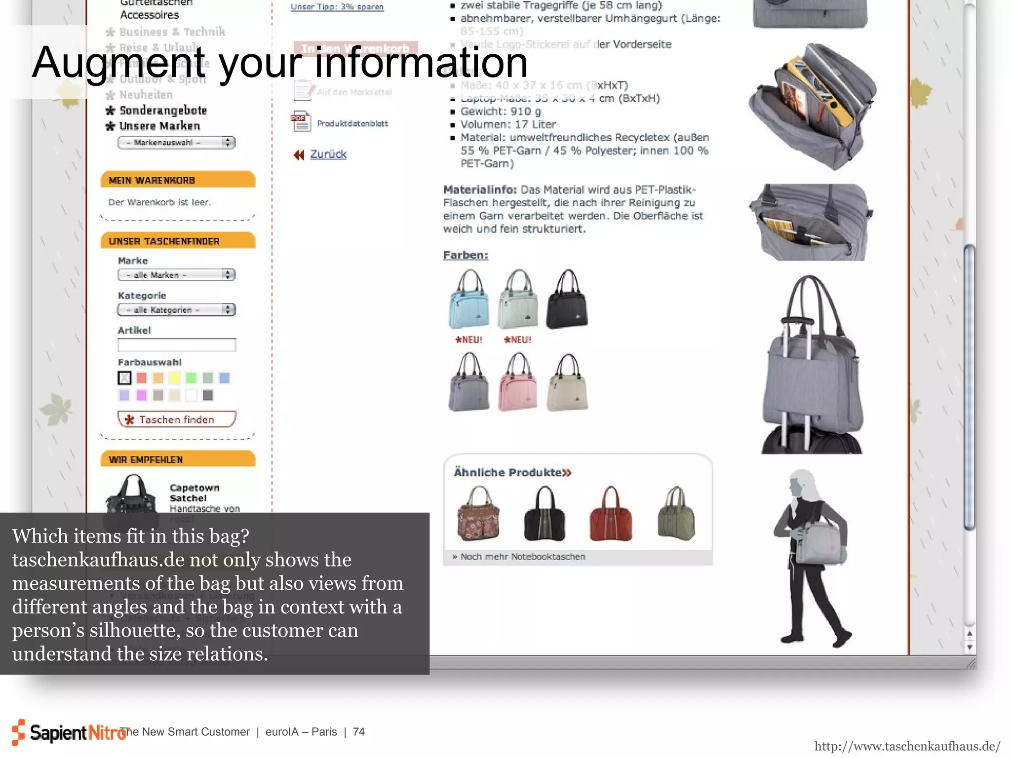 Augment your information http://www.taschenkaufhaus.de/ Which items fit in this bag? taschenkaufhaus.de not only shows the measurements of the bag but also views from different angles and the bag in context with a person’s silhouette, so the customer can understand the size relations. 