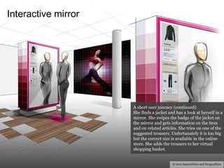 Interactive  mirror © 2010 SapientNitro and Designaffairs A short user journey (continued) She finds a jacket and has a lo...