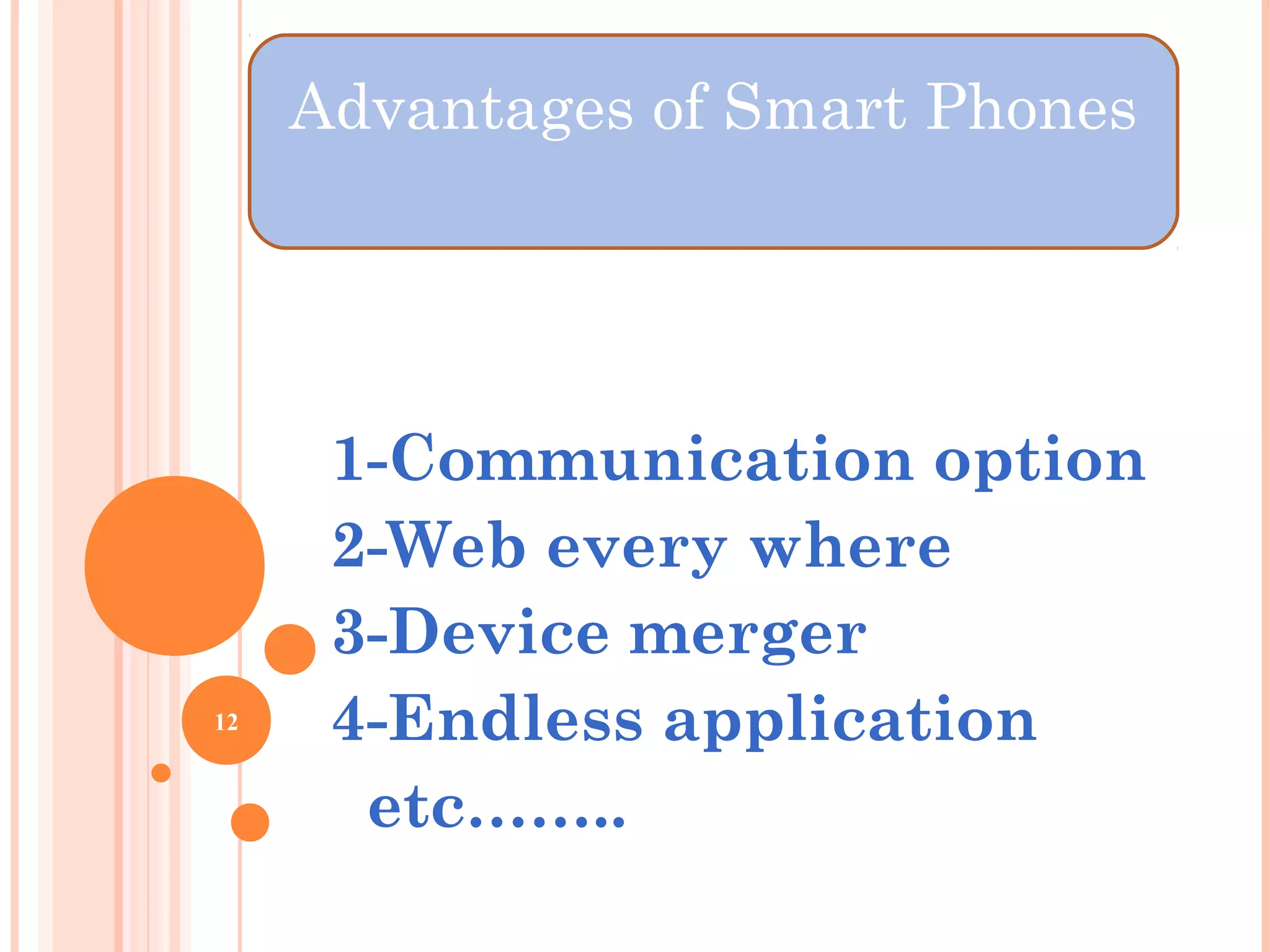 1-Communication option
2-Web every where
3-Device merger
4-Endless application
etc……..
12
Advantages of Smart Phones
 