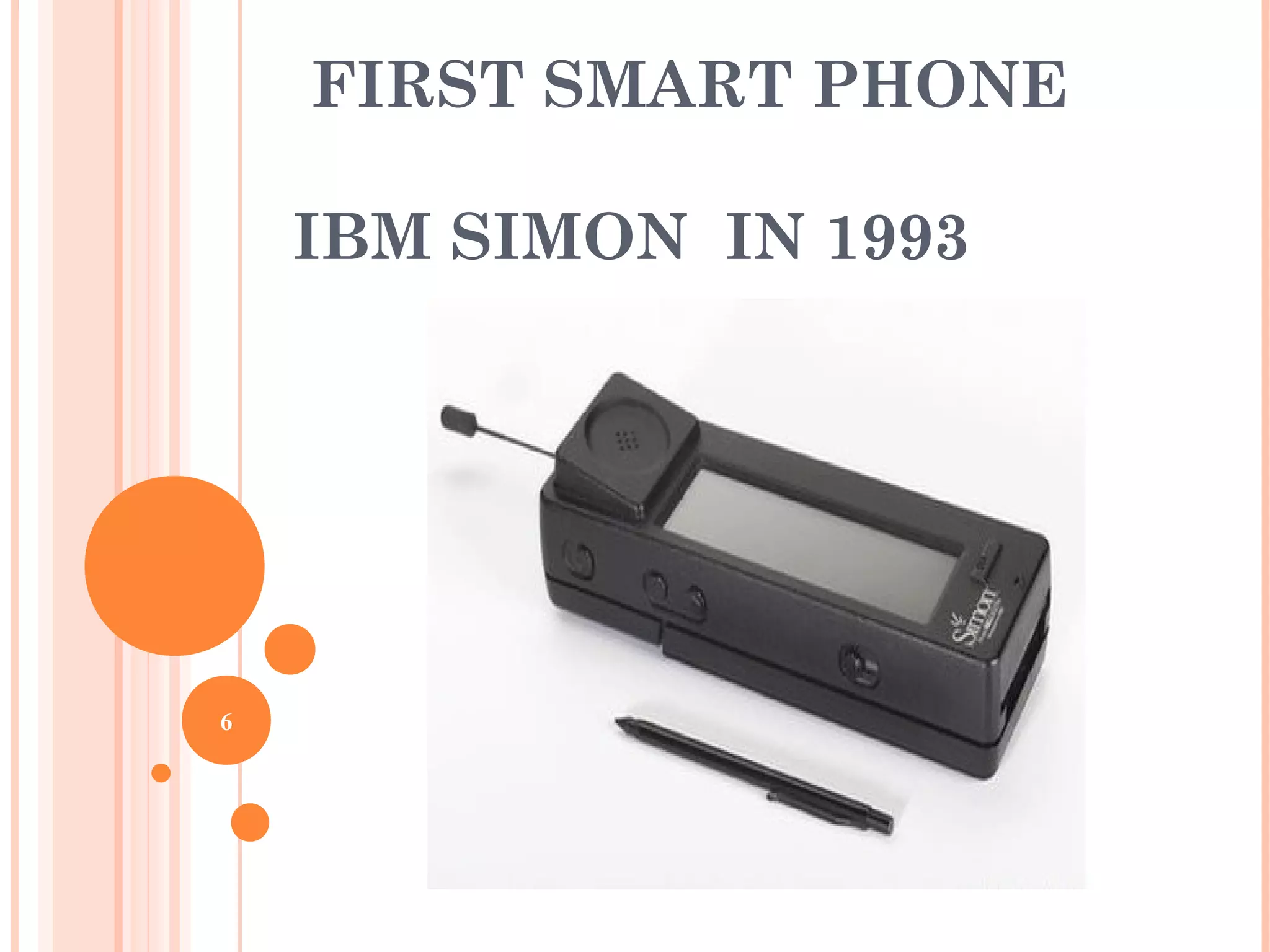 FIRST SMART PHONE
IBM SIMON IN 1993
6
 
