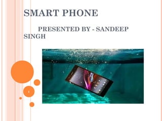 SMART PHONE
PRESENTED BY - SANDEEP
SINGH
1
 