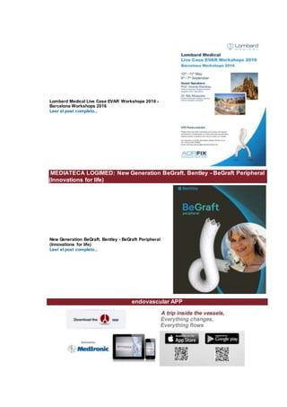 Lombard Medical Live Case EVAR Workshops 2016 -
Barcelona Workshops 2016
Leer el post completo...
MEDIATECA LOGIMED: New Generation BeGraft. Bentley - BeGraft Peripheral
(Innovations for life)
New Generation BeGraft. Bentley - BeGraft Peripheral
(Innovations for life)
Leer el post completo...
endovascular APP
 