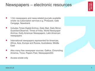 www.bl.uk 5
Newspapers – electronic resources
 1.5m newspapers and news-related journals available
onsite via subscriptio...