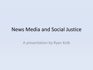 News Media and Social Justice

    A presentation by Ryan Kolb
 