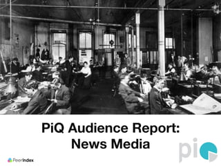 PiQ Audience Report: 
News Media 
 