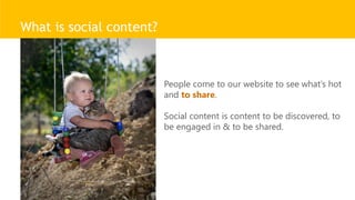 What is social content?
People come to our website to see what’s hot
and to share.
Social content is content to be discovered, to
be engaged in & to be shared.
 