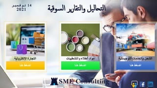 14
‫نوفمبر‬
2021 ‫ل‬‫ا‬ ‫ير‬‫ر‬‫تقا‬‫ل‬‫ا‬‫و‬ ‫يل‬‫ل‬‫تحا‬‫ل‬‫ا‬
‫ية‬‫ق‬‫سو‬
‫هنا‬ ‫اضغط‬
‫االلكترونية‬ ‫التجارة‬
‫هنا‬ ‫اضغط‬
‫والتشطيبات‬ ‫الطالء‬ ‫مواد‬
‫هنا‬ ‫اضغط‬
‫اللوجيستية‬ ‫والخدمات‬ ‫الشحن‬
 