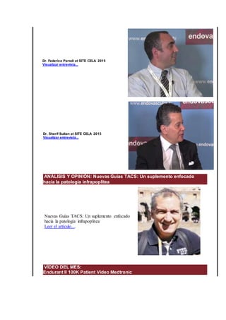 Dr. Federico Parodi at SITE CELA 2015
Visualizar entrevista...
Dr. Sherif Sultan at SITE CELA 2015
Visualizar entrevista...
ANÁLISIS Y OPINIÓN: Nuevas Guías TACS: Un suplemento enfocado
hacia la patología infrapoplítea
Nuevas Guías TACS: Un suplemento enfocado
hacia la patología infrapoplítea
Leer el artículo....
VÍDEO DEL MES:
Endurant II 100K Patient Video Medtronic
 