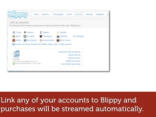 Link any of your accounts to Blippy and
purchases will be streamed automatically.
 